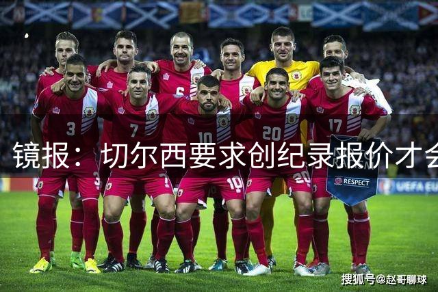 镜报：切尔西要求创纪录报价才会把恩佐卖给曼城，预计1.3亿英镑